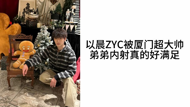 以晨ZYC被厦门超大帅弟弟内射真的好满足